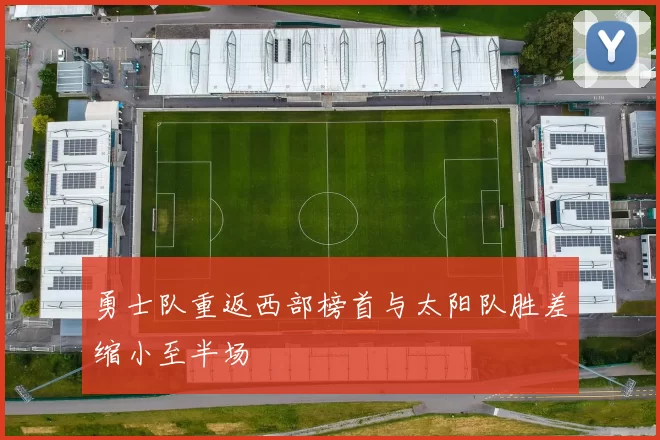 勇士队重返西部榜首与太阳队胜差缩小至半场