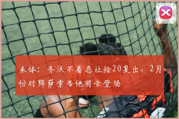 米体：齐沃不着急让恰20复出，2月份对阵萨索洛他将会登场