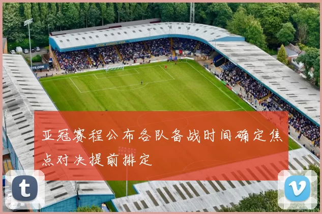 亚冠赛程公布各队备战时间确定焦点对决提前排定