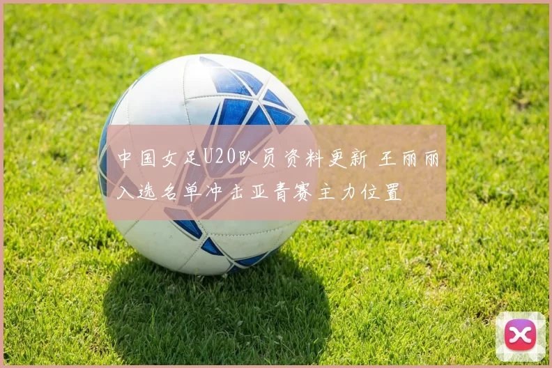 中国女足U20队员资料更新 王丽丽入选名单冲击亚青赛主力位置