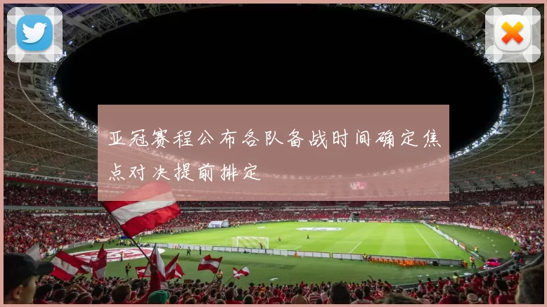 亚冠赛程公布各队备战时间确定焦点对决提前排定