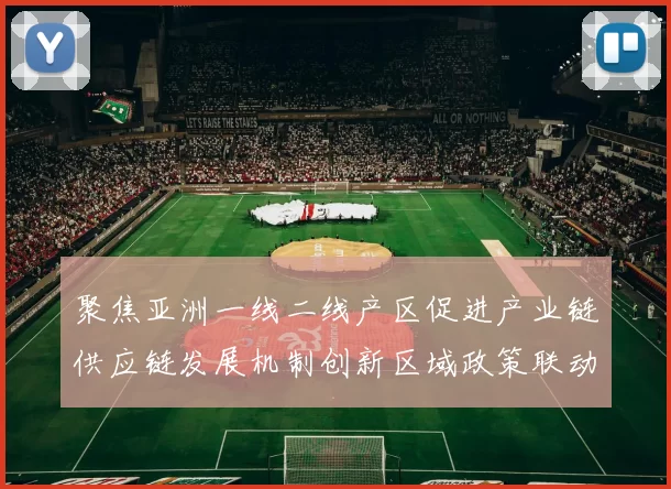 聚焦亚洲一线二线产区促进产业链供应链发展机制创新区域政策联动