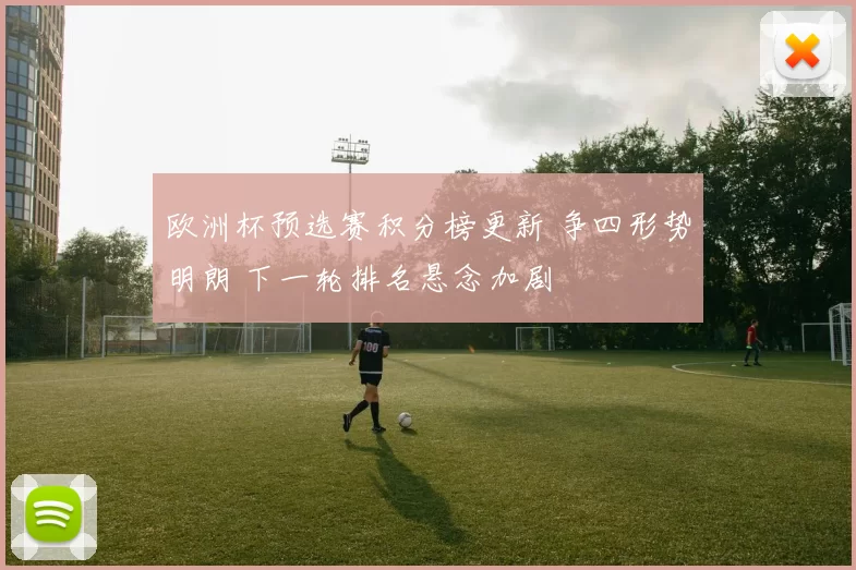 欧洲杯预选赛积分榜更新 争四形势明朗 下一轮排名悬念加剧