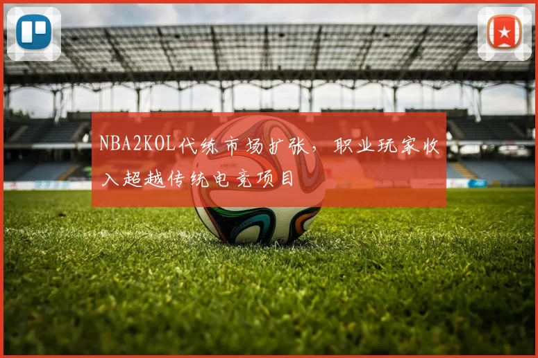 NBA2KOL代练市场扩张,职业玩家收入超越传统电竞项目