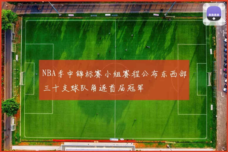 NBA季中锦标赛小组赛程公布东西部三十支球队角逐首届冠军