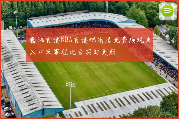 腾讯直播NBA直播吧高清免费线观看入口及赛程比分实时更新