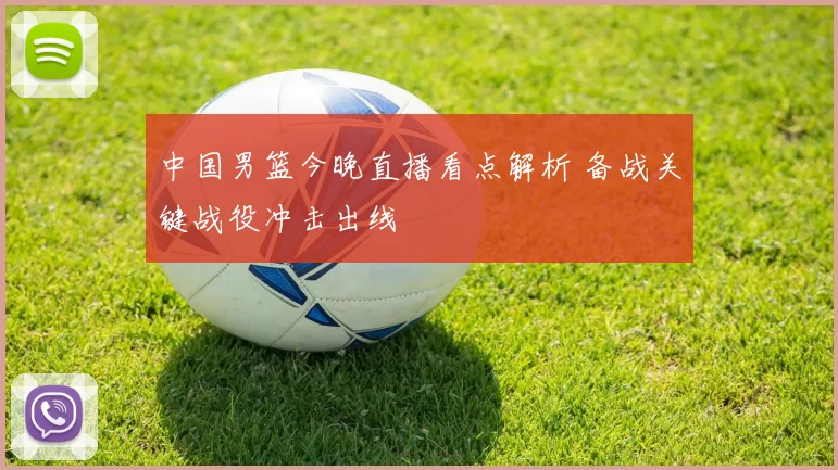 中国男篮今晚直播看点解析 备战关键战役冲击出线