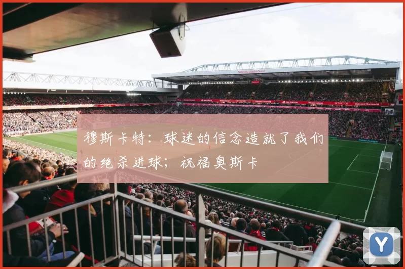 穆斯卡特:球迷的信念造就了我们的绝杀进球;祝福奥斯卡