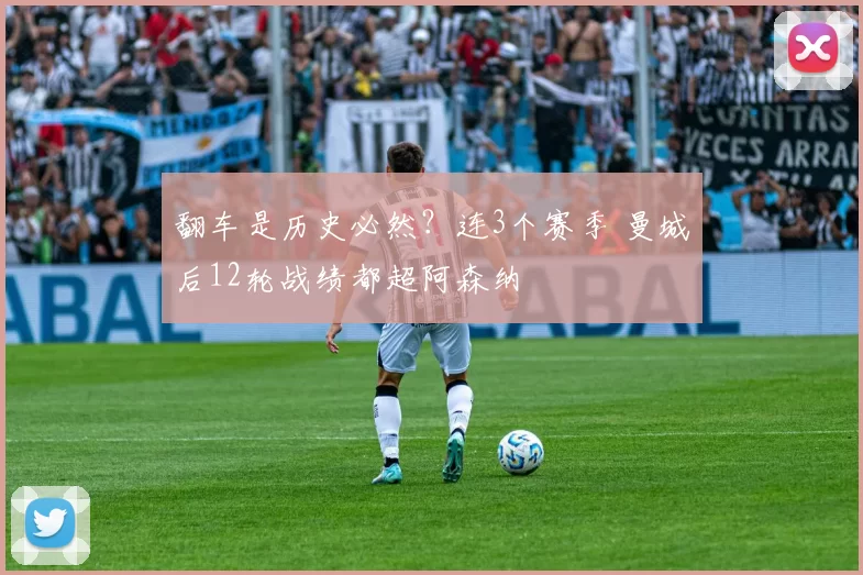 翻车是历史必然？连3个赛季 曼城后12轮战绩都超阿森纳